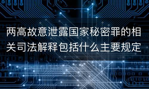 两高故意泄露国家秘密罪的相关司法解释包括什么主要规定
