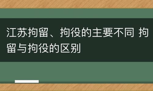 江苏拘留、拘役的主要不同 拘留与拘役的区别