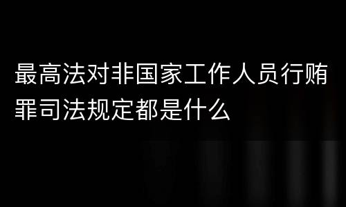 最高法对非国家工作人员行贿罪司法规定都是什么