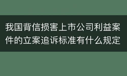 我国背信损害上市公司利益案件的立案追诉标准有什么规定