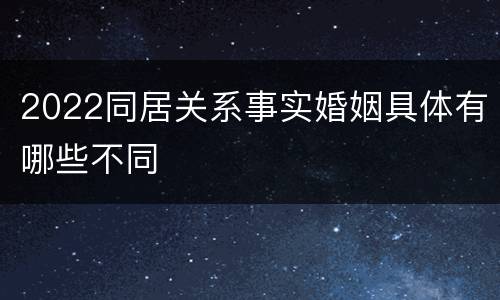 2022同居关系事实婚姻具体有哪些不同