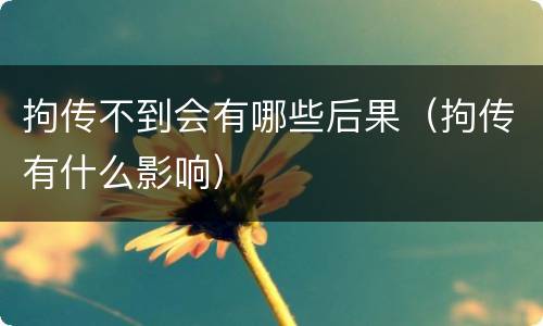 拘传不到会有哪些后果（拘传有什么影响）