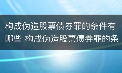 构成伪造股票债券罪的条件有哪些 构成伪造股票债券罪的条件有哪些法律