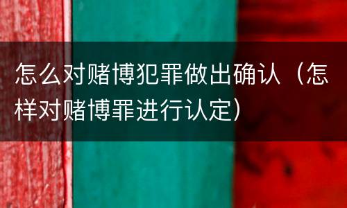 怎么对赌博犯罪做出确认（怎样对赌博罪进行认定）