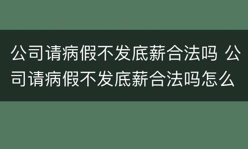 公司请病假不发底薪合法吗 公司请病假不发底薪合法吗怎么办