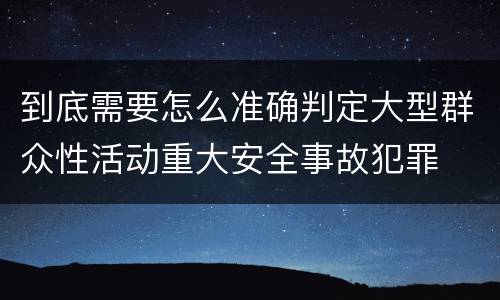到底需要怎么准确判定大型群众性活动重大安全事故犯罪