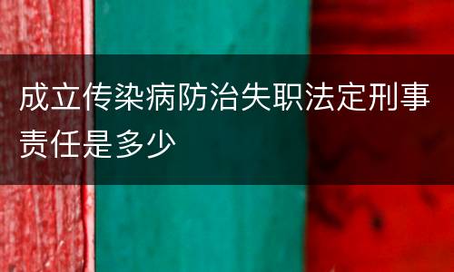 成立传染病防治失职法定刑事责任是多少
