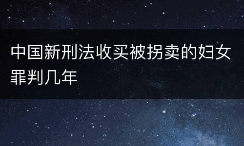 中国新刑法收买被拐卖的妇女罪判几年
