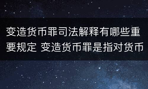 变造货币罪司法解释有哪些重要规定 变造货币罪是指对货币采用什么方法