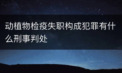 动植物检疫失职构成犯罪有什么刑事判处