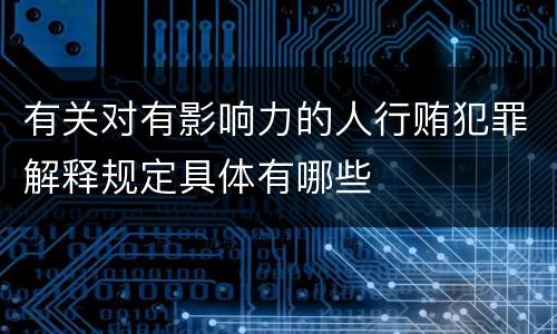 有关对有影响力的人行贿犯罪解释规定具体有哪些