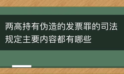两高持有伪造的发票罪的司法规定主要内容都有哪些