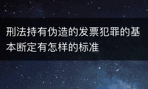 刑法持有伪造的发票犯罪的基本断定有怎样的标准