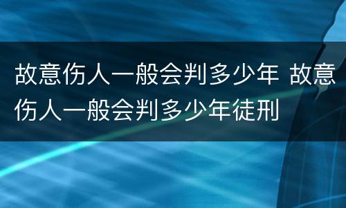 故意伤人一般会判多少年 故意伤人一般会判多少年徒刑