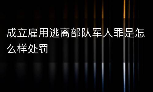 成立雇用逃离部队军人罪是怎么样处罚