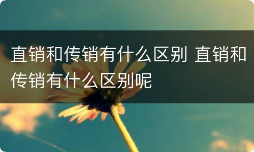 直销和传销有什么区别 直销和传销有什么区别呢