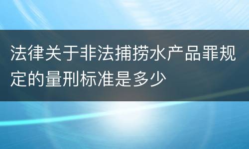 法律关于非法捕捞水产品罪规定的量刑标准是多少
