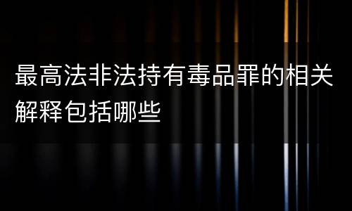 最高法非法持有毒品罪的相关解释包括哪些