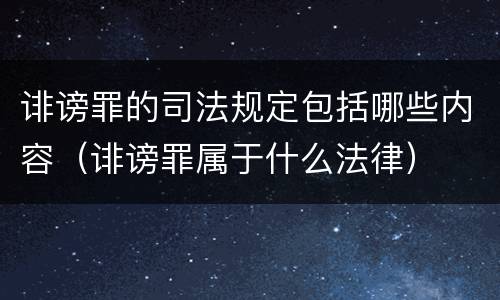 诽谤罪的司法规定包括哪些内容（诽谤罪属于什么法律）