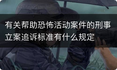 有关帮助恐怖活动案件的刑事立案追诉标准有什么规定