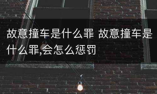 故意撞车是什么罪 故意撞车是什么罪,会怎么惩罚
