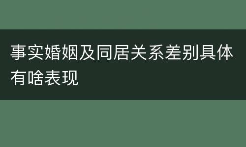 事实婚姻及同居关系差别具体有啥表现