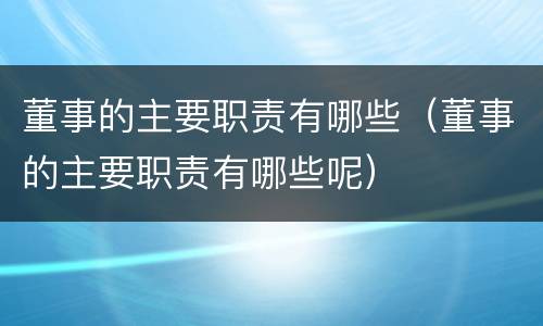 董事的主要职责有哪些（董事的主要职责有哪些呢）