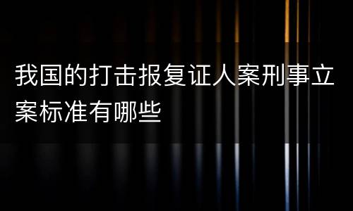 我国的打击报复证人案刑事立案标准有哪些