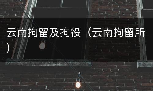 云南拘留及拘役（云南拘留所）