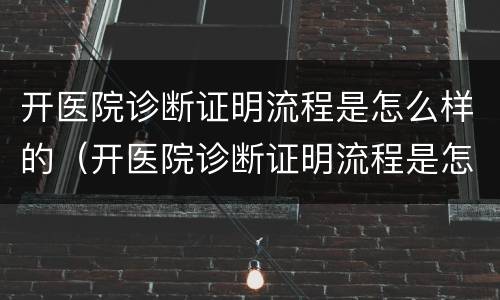 开医院诊断证明流程是怎么样的（开医院诊断证明流程是怎么样的图片）
