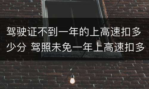 驾驶证不到一年的上高速扣多少分 驾照未免一年上高速扣多少分