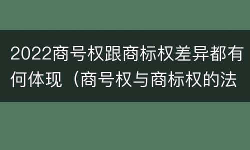 2022商号权跟商标权差异都有何体现（商号权与商标权的法律冲突与解决）