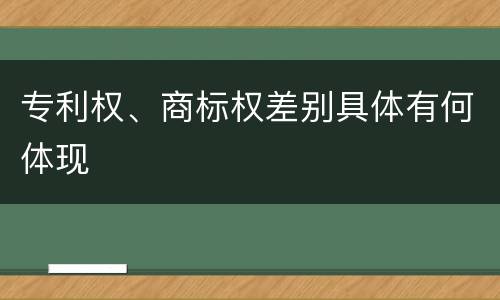 专利权、商标权差别具体有何体现