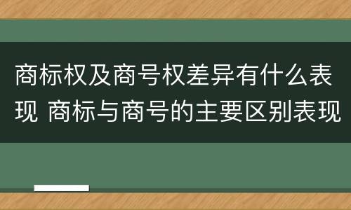 商标权及商号权差异有什么表现 商标与商号的主要区别表现