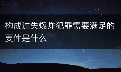 构成过失爆炸犯罪需要满足的要件是什么