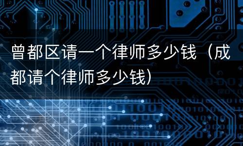 曾都区请一个律师多少钱（成都请个律师多少钱）
