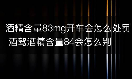 酒精含量83mg开车会怎么处罚 酒驾酒精含量84会怎么判