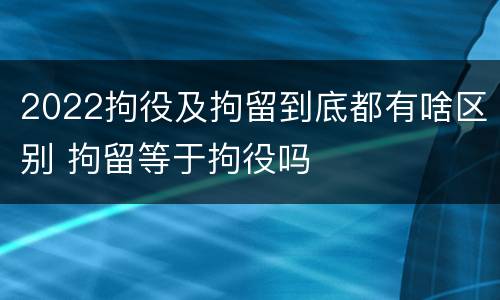 2022拘役及拘留到底都有啥区别 拘留等于拘役吗