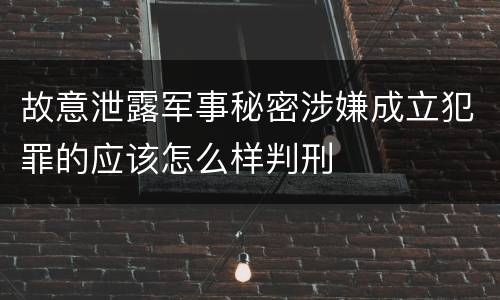 故意泄露军事秘密涉嫌成立犯罪的应该怎么样判刑