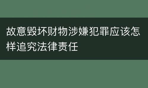 故意毁坏财物涉嫌犯罪应该怎样追究法律责任