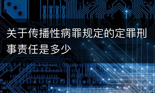关于传播性病罪规定的定罪刑事责任是多少