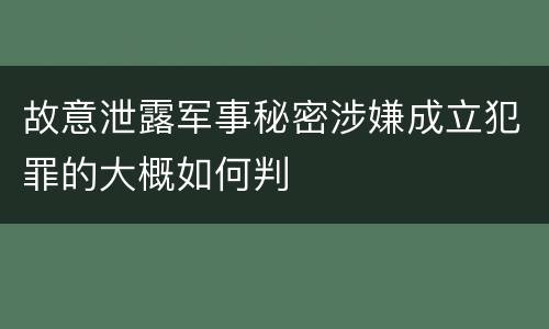 故意泄露军事秘密涉嫌成立犯罪的大概如何判
