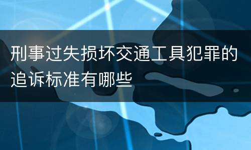刑事过失损坏交通工具犯罪的追诉标准有哪些