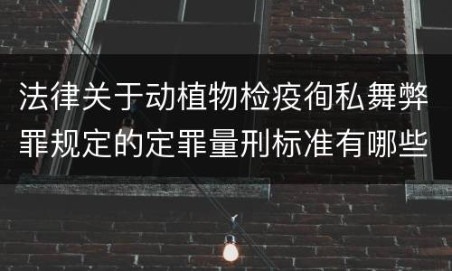 法律关于动植物检疫徇私舞弊罪规定的定罪量刑标准有哪些