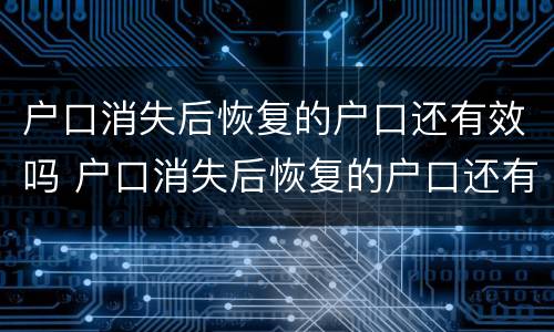 户口消失后恢复的户口还有效吗 户口消失后恢复的户口还有效吗怎么办