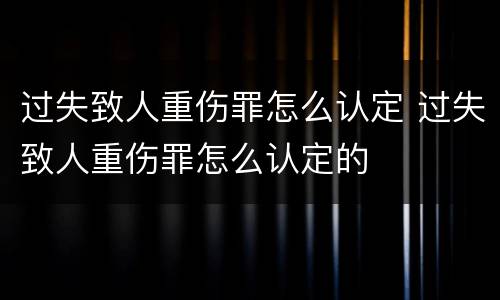 过失致人重伤罪怎么认定 过失致人重伤罪怎么认定的