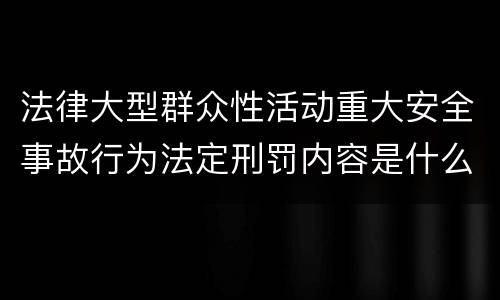 法律大型群众性活动重大安全事故行为法定刑罚内容是什么样