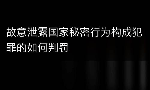故意泄露国家秘密行为构成犯罪的如何判罚