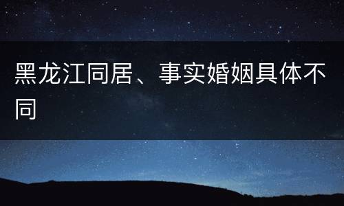 黑龙江同居、事实婚姻具体不同