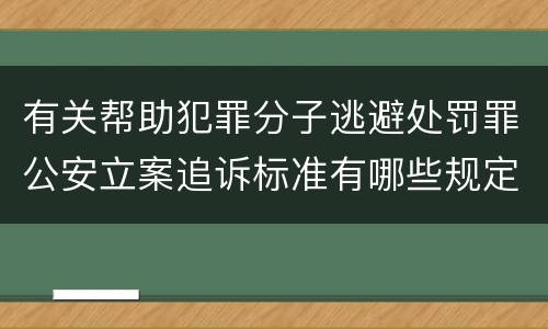 有关帮助犯罪分子逃避处罚罪公安立案追诉标准有哪些规定